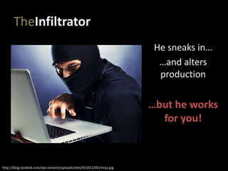 TheInfiltrator
He sneaks in…
…and alters
production
…but he works
for you!
http://blog.landesk.com/wp-content/uploads/sites/4/2012/05/ninja.jpg
 