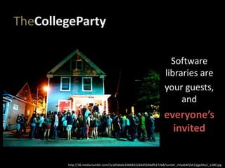 TheCollegeParty
Software
libraries are
your guests,
and
everyone’s
invited
http://36.media.tumblr.com/2c189abde1066433264d5038df6172b8/tumblr_mlyab4PZvk1qjgvbto2_1280.jpg
 