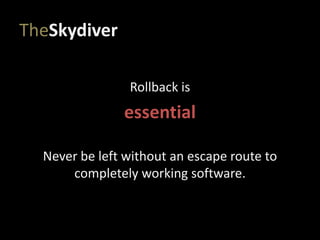 TheSkydiver
Rollback is
essential
Never be left without an escape route to
completely working software.
 