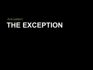 THE EXCEPTION
Anti-pattern
 
