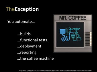 TheException
You automate…
…builds
…functional tests
…deployment
…reporting
…the coffee machine
Image: https://lh4.ggpht.com/z_w-yCMvUcrqZd_6eXlt7E24YvSHEak1k5lNvk5GGNYmzMaBQkH1oe3emhZk0scIWg=w300
 
