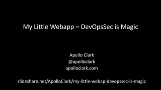 My Little Webapp – DevOpsSec is Magic 
Apollo Clark 
@apolloclark 
apolloclark.com 
slideshare.net/ApolloClark/my-little-webap-devopssec-is-magic 
 