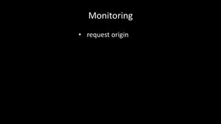 Monitoring 
• request origin 
 