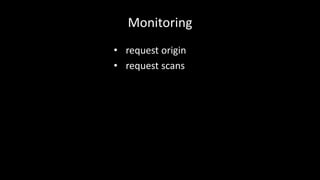 Monitoring 
• request origin 
• request scans 
 