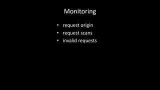 Monitoring 
• request origin 
• request scans 
• invalid requests 
 