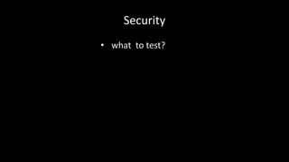 Security 
• what to test? 
 