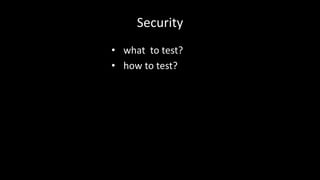 Security 
• what to test? 
• how to test? 
 