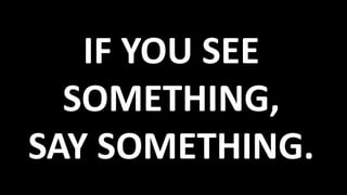 IF YOU SEE 
SOMETHING, 
SAY SOMETHING. 
 