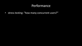 Performance 
• stress testing: "how many concurrent users?" 
 