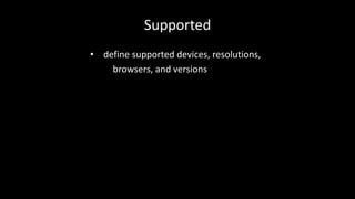 Supported 
• define supported devices, resolutions, 
browsers, and versions 
 