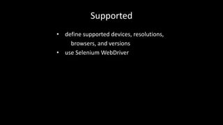 Supported 
• define supported devices, resolutions, 
browsers, and versions 
• use Selenium WebDriver 
 