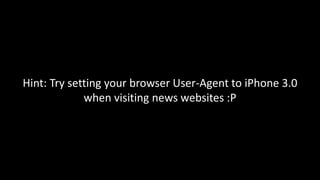 Hint: Try setting your browser User-Agent to iPhone 3.0 
when visiting news websites :P 
 
