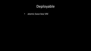 Deployable 
• atomic base box VM 
 