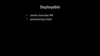 Deployable 
• atomic base box VM 
• provisioning scripts 
 