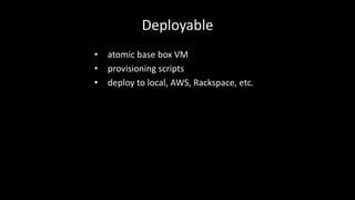 Deployable 
• atomic base box VM 
• provisioning scripts 
• deploy to local, AWS, Rackspace, etc. 
 