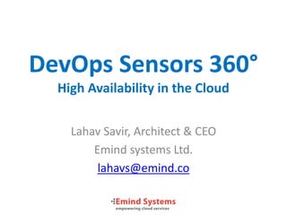 DevOps Sensors 360°
High Availability in the Cloud
Lahav Savir, Architect & CEO
Emind systems Ltd.
lahavs@emind.co
 