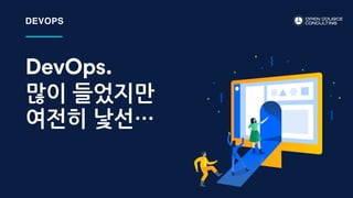 DevOps.
많이 들었지만
여전히 낯선…
DEVOPS
 