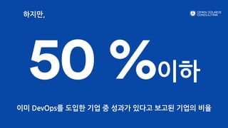 50 %이하
이미 DevOps를 도입한 기업 중 성과가 있다고 보고된 기업의 비율
하지만,
 