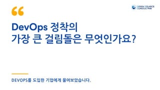 DevOps 정착의
가장 큰 걸림돌은 무엇인가요?
DEVOPS를 도입한 기업에게 물어보았습니다.
 