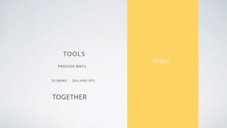 TOOLS
PROVIDE WAYS
TOGETHER
TO BRING DEV AND OPS
TOOLS
 