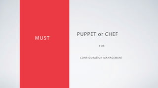 PUPPET or CHEF
MUST
CONFIGURATION MANAGEMENT
FOR
 