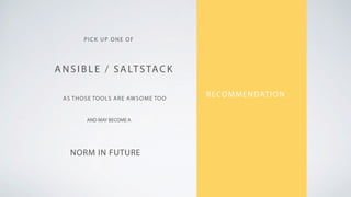 RECOMMENDATION
PICK UP ONE OF
ANSIB LE / SALTSTAC K
AS THOSE TOOLS ARE AWSOME TOO
NORM IN FUTURE
AND MAY BECOME A
 