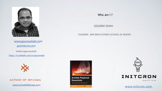 www.initcron.com
GOURAV SHAH
FOUNDER, INITCRON SYSTEMS | SCHOOL OF DEVOPS
gs@initcron.com
twitter @gouravshah
Who am I ?
www.gouravshah.com
www.schoolofdevops.com
https://in.linkedin.com/in/gouravshah
 