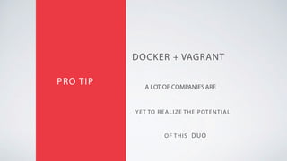 DOCKER + VAGRANT
PRO TIP A LOT OF COMPANIES ARE
YET TO REALIZE THE POTENTIAL
OF THIS DUO
 