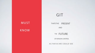 GIT
MUST
KNOW
THATSTHE PRESENT
AND
FUTURE
AS FAR AS WE COULD SEE
THE
OFVERSION CONTROL
 