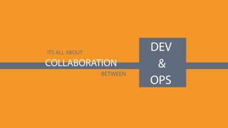 ITS ALL ABOUT
COLLABORATION
BETWEEN
DEV
&
OPS
 