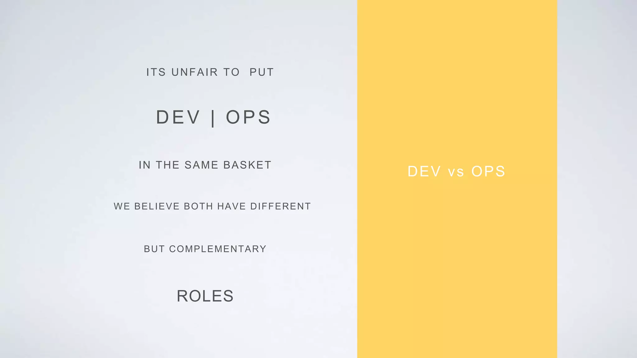 DEV vs OPS
ITS UNFAIR TO PUT
DEV | OPS
IN THE SAME BASKET
ROLES
WE BELIEVE BOTH HAVE DIFFERENT
BUT COMPLEMENTARY
 