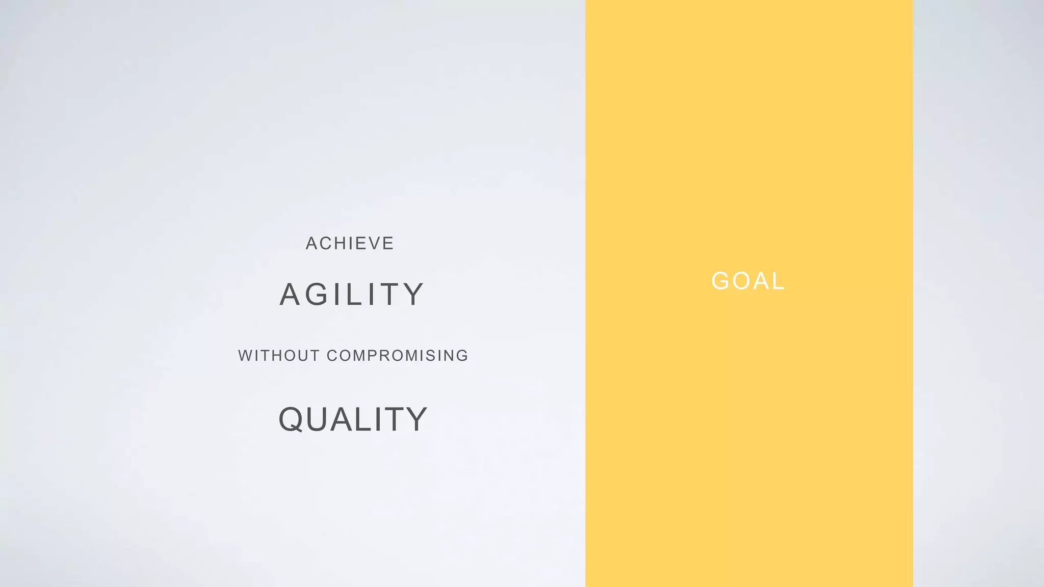 GOAL
AGIL ITY
ACHIEVE
QUALITY
WITHOUT COMPROMISING
 
