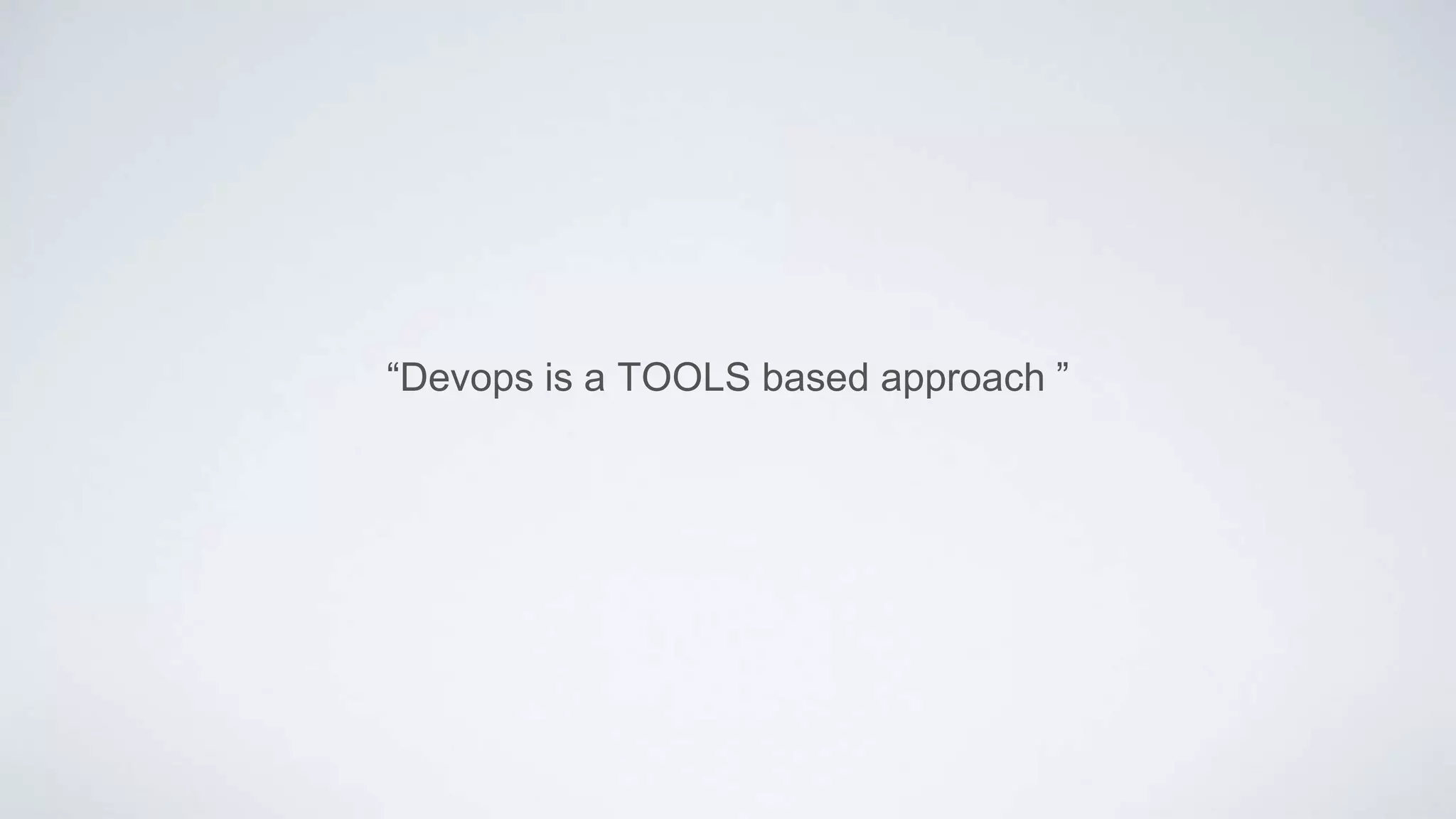 “Devops is a TOOLS based approach ”
 