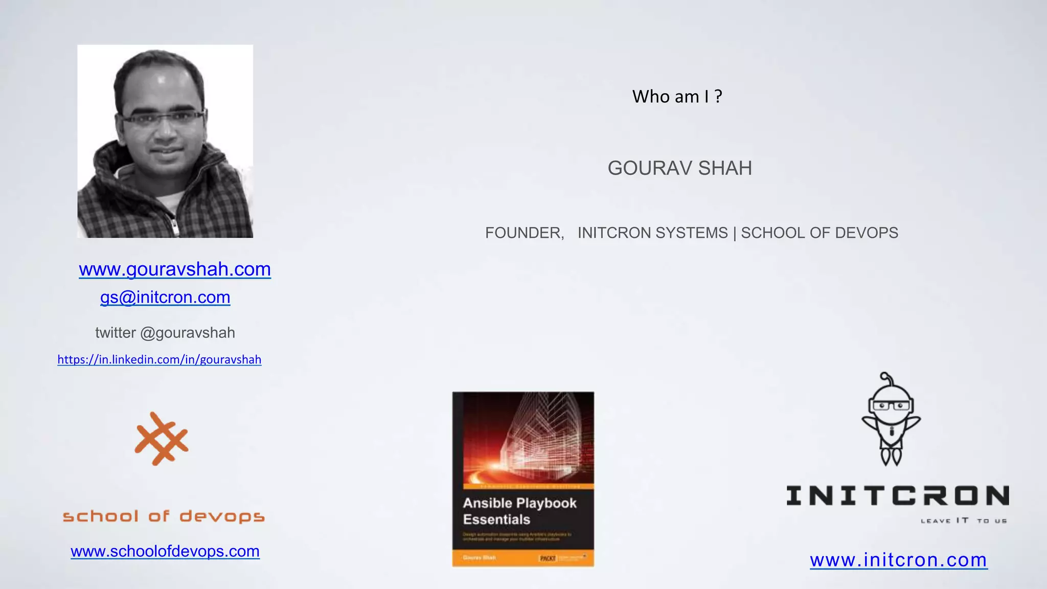 www.initcron.com
GOURAV SHAH
FOUNDER, INITCRON SYSTEMS | SCHOOL OF DEVOPS
gs@initcron.com
twitter @gouravshah
Who am I ?
www.gouravshah.com
www.schoolofdevops.com
https://in.linkedin.com/in/gouravshah
 
