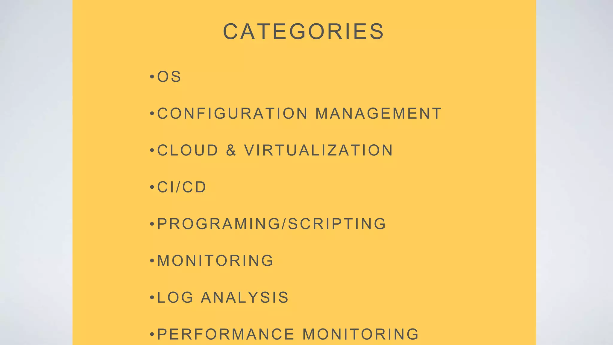 CATEGORIES
•OS
•CONFIGURATION MANAGEMENT
•CLOUD & VIRTUALIZATION
•CI/CD
•PROGRAMING/SCRIPTING
•MONITORING
•LOG ANALYSIS
•PERFORMANCE MONITORING
 