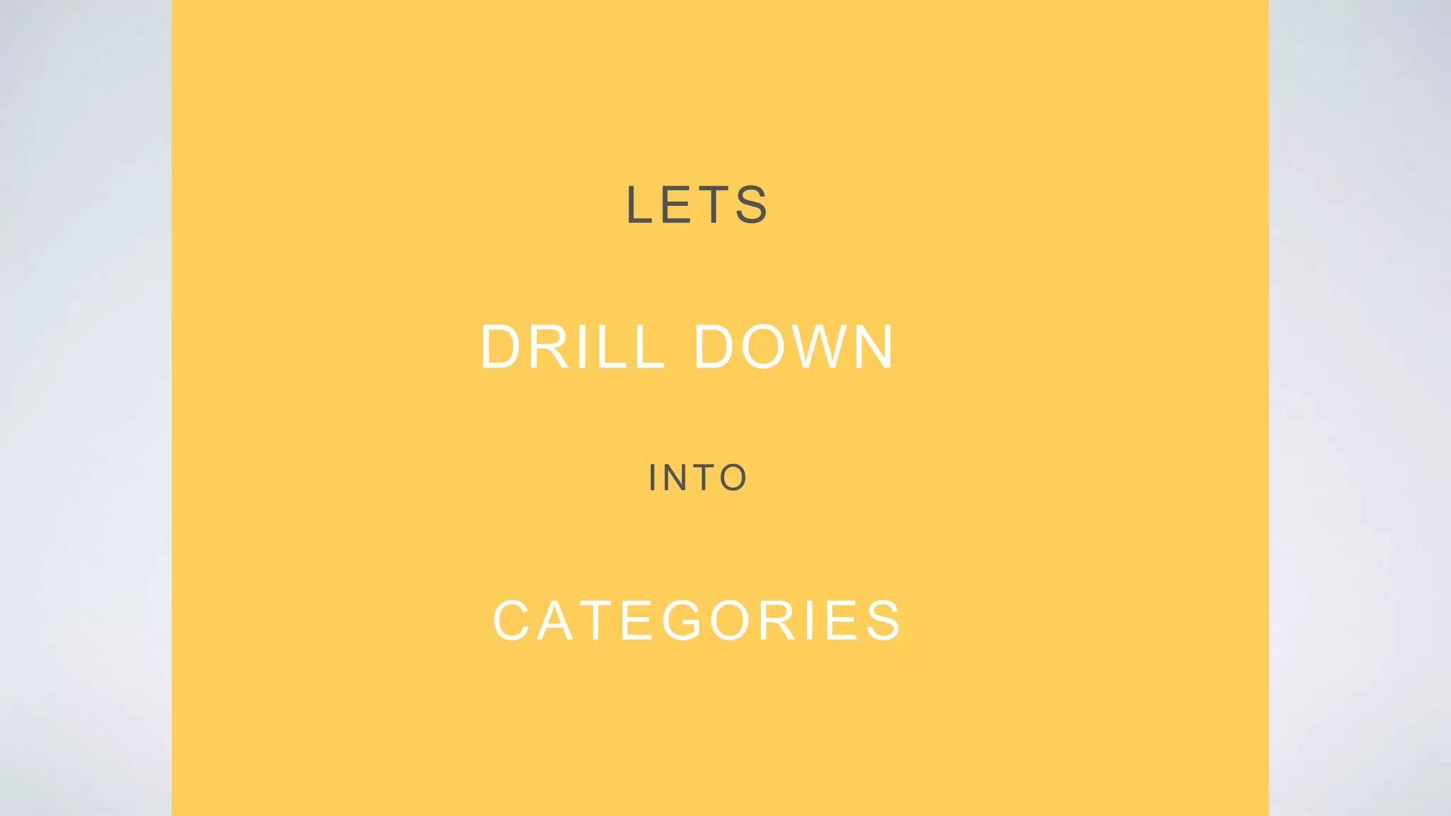 LETS
DRILL DOWN
CATEGORIES
INTO
 