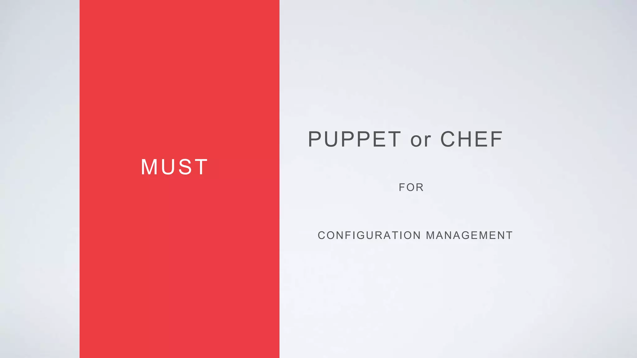 PUPPET or CHEF
MUST
CONFIGURATION MANAGEMENT
FOR
 