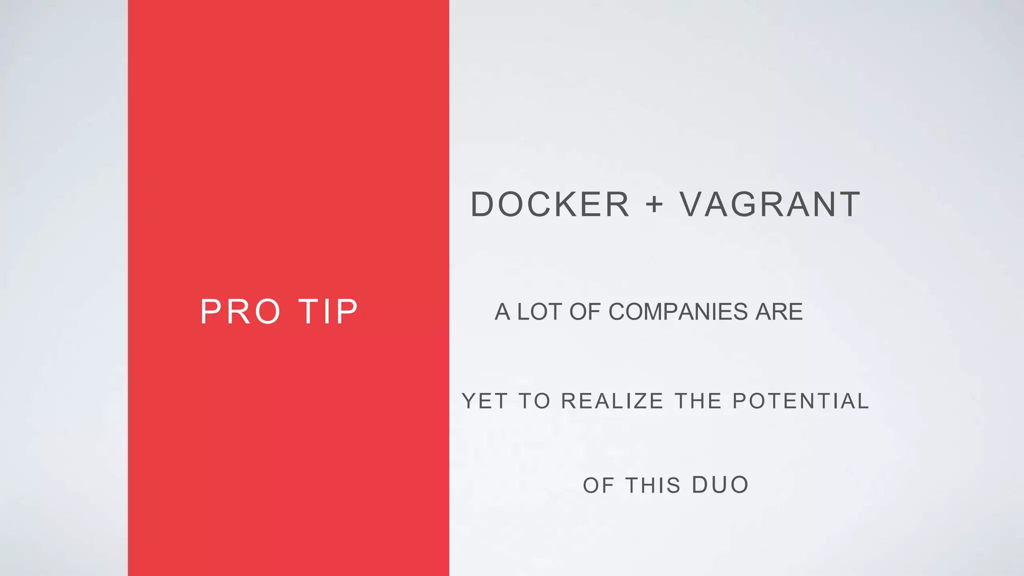 DOCKER + VAGRANT
PRO TIP A LOT OF COMPANIES ARE
YET TO REALIZE THE POTENTIAL
OF THIS DUO
 