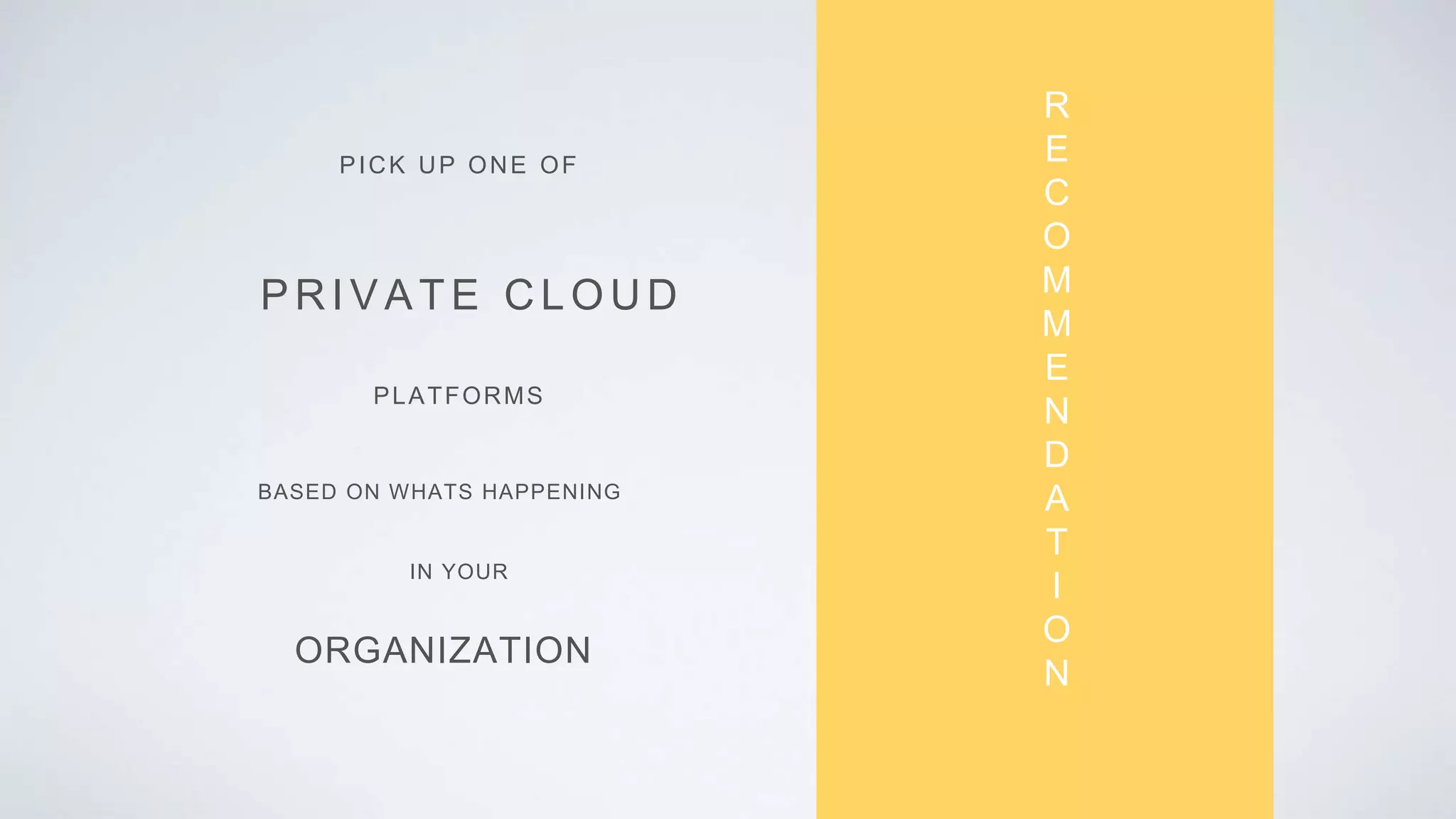 PICK UP ONE OF
PRIVATE CL OUD
PLATFORMS
ORGANIZATION
BASED ON WHATS HAPPENING
IN YOUR
R
E
C
O
M
M
E
N
D
A
T
I
O
N
 