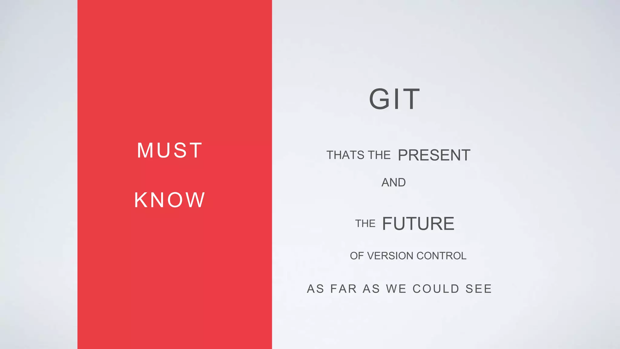 GIT
MUST
KNOW
THATS THE PRESENT
AND
FUTURE
AS FAR AS WE COULD SEE
THE
OF VERSION CONTROL
 