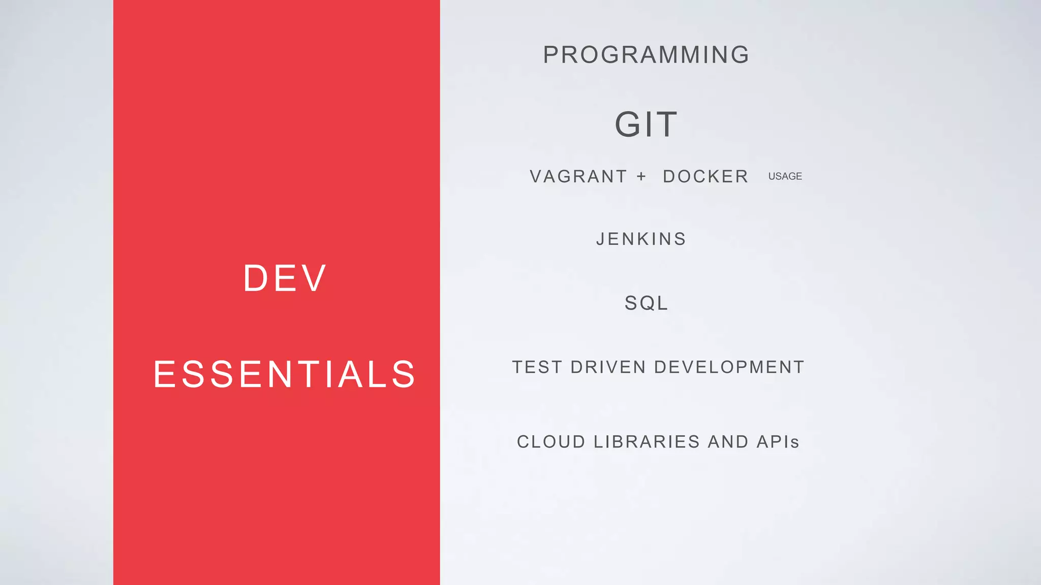 GIT
PROGRAMMING
ESSENTIALS
VAGRANT + DOCKER
J E N K I N S
DEV
SQL
TEST DRIVEN DEVELOPMENT
USAGE
CLOUD LIBRARIES AND APIs
 
