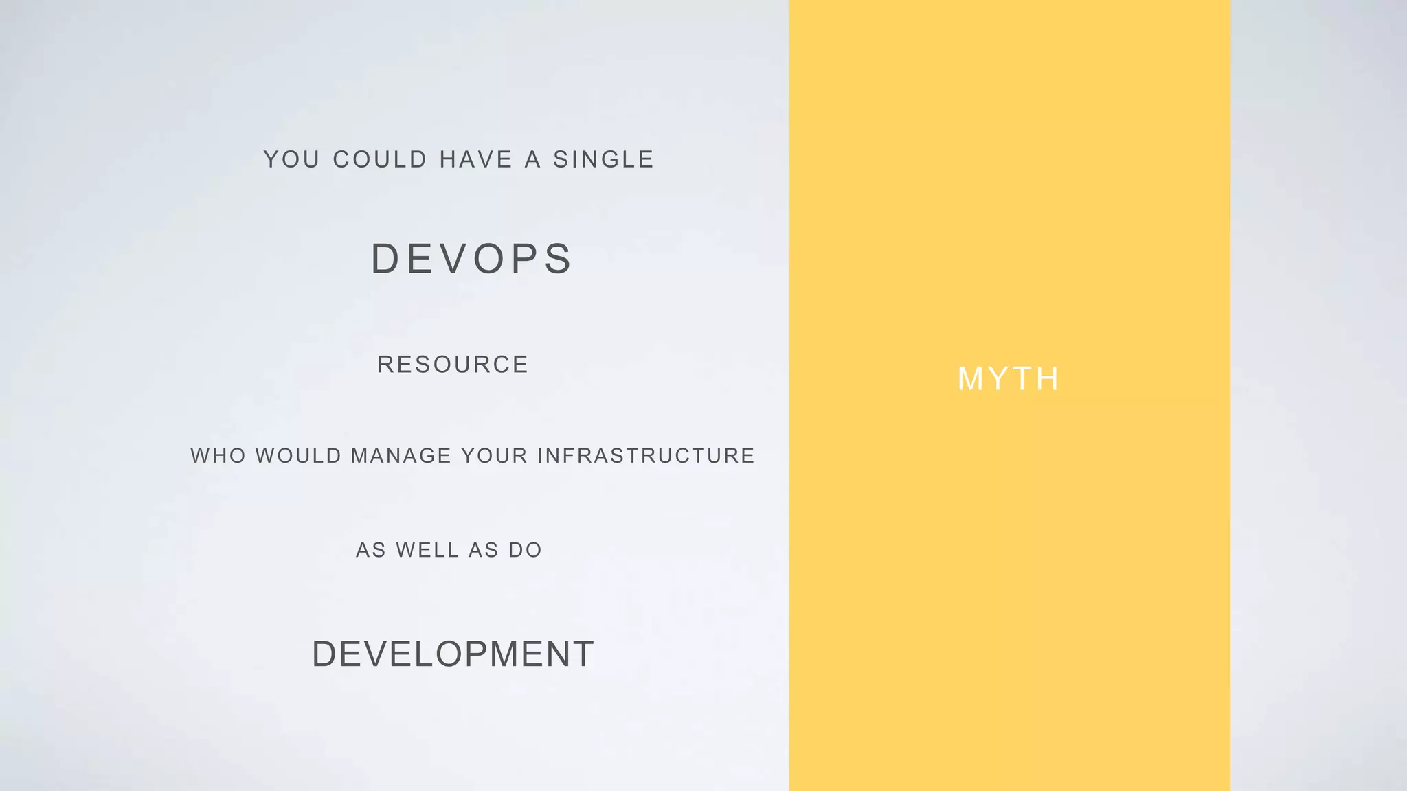 MYTH
YOU COULD HAVE A SINGLE
DEVOPS
RESOURCE
DEVELOPMENT
WHO WOULD MANAGE YOUR INFRASTRUCTURE
AS WELL AS DO
 