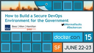 How to Build a Secure DevOps
Environment for the Government
@Normalfaults
#Dockercon
 