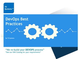 “We re-build your DEVOPS process”
“See our D4X Catalog for your requirements”
DevOps Best
Practices
By T5 Systems
 