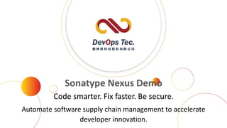 Sonatype Nexus Demo
Code smarter. Fix faster. Be secure.
Automate software supply chain management to accelerate
developer innovation.
 