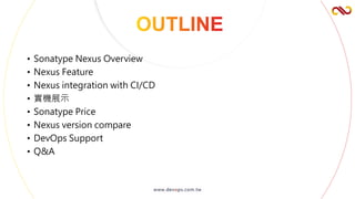 • Sonatype Nexus Overview
• Nexus Feature
• Nexus integration with CI/CD
• 實機展示
• Sonatype Price
• Nexus version compare
• DevOps Support
• Q&A
 