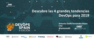 Patrocina Colabora
Organiza
Descubre las 4 grandes tendencias
DevOps para 2019
Antonio David Fernández Reyes
CTO
@antoniodfr
 