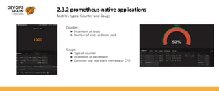 2.3.2 prometheus-native applications
Metrics types: Counter and Gauge
Counter:
● Increment or reset
● Number of visits or books sold
Gauge:
● Type of counter
● Increment or decrement
● Common use: represent memory or CPU
 