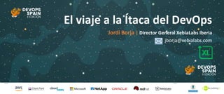Patrocina Colabora
El viaje a la Ítaca del DevOps
Jordi Borja | Director General XebiaLabs Iberia
jborja@xebialabs.com
 