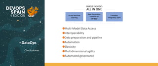 DataOps
Conclusiones
Multi-Model Data Access
Interoperability
Data preparation and pipeline
Automation
Elasticity
Multidimensional agility
Automated governance
Next Generation
Platform for
All Data
Complete,
Integrated, Open
AI and Machine
Learning
ALL IN ONE
ORACLE PROVIDES
 